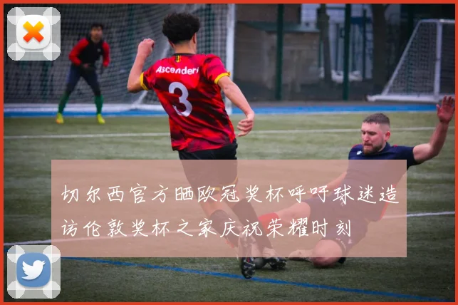 切尔西官方晒欧冠奖杯呼吁球迷造访伦敦奖杯之家庆祝荣耀时刻