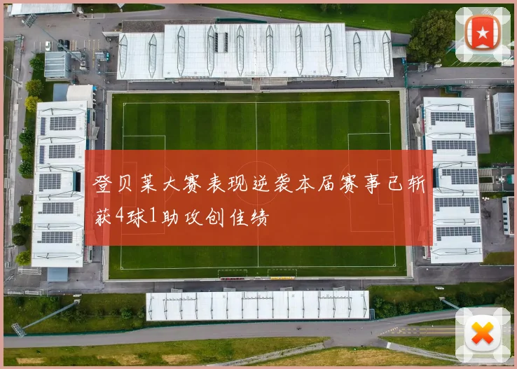 登贝莱大赛表现逆袭本届赛事已斩获4球1助攻创佳绩