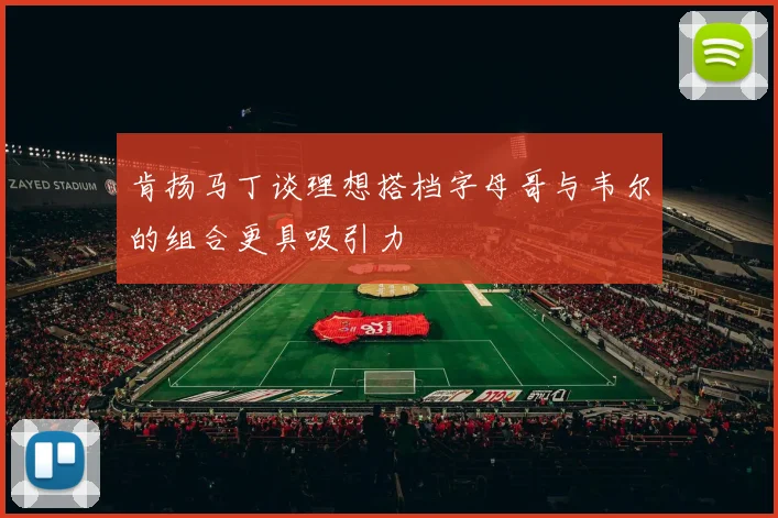 肯扬马丁谈理想搭档字母哥与韦尔的组合更具吸引力