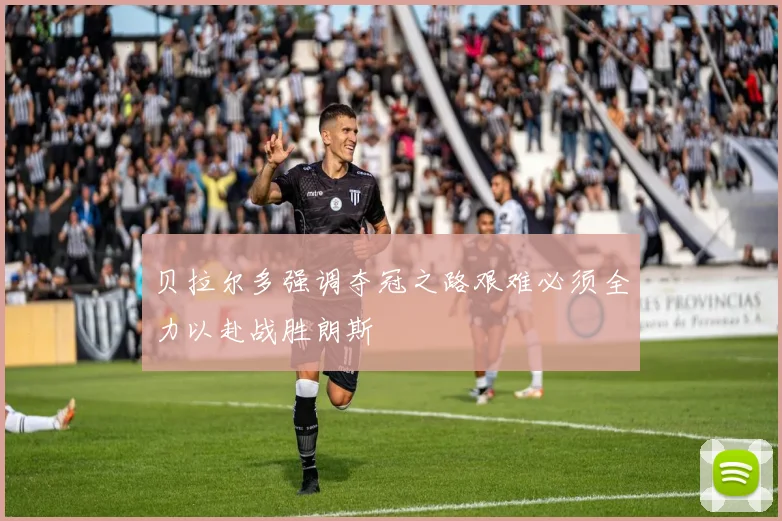 贝拉尔多强调夺冠之路艰难必须全力以赴战胜朗斯