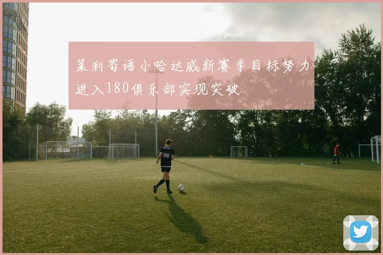 莱利寄语小哈达威新赛季目标努力进入180俱乐部实现突破